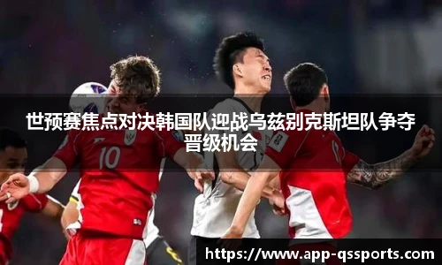 世预赛焦点对决韩国队迎战乌兹别克斯坦队争夺晋级机会