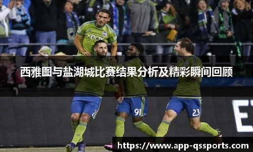 西雅图与盐湖城比赛结果分析及精彩瞬间回顾