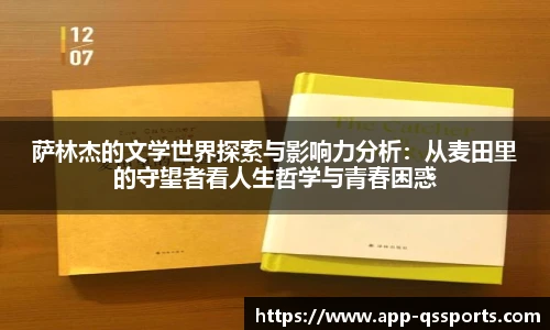 萨林杰的文学世界探索与影响力分析：从麦田里的守望者看人生哲学与青春困惑