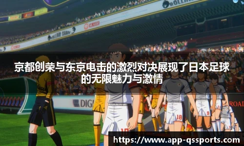 京都创荣与东京电击的激烈对决展现了日本足球的无限魅力与激情