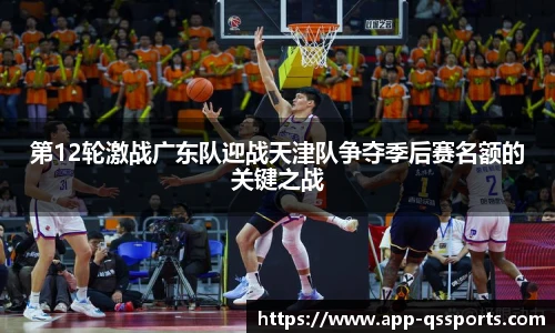 第12轮激战广东队迎战天津队争夺季后赛名额的关键之战