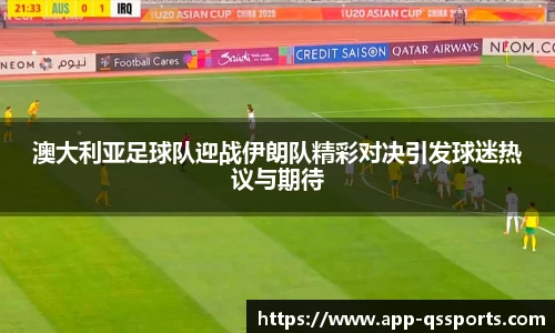 澳大利亚足球队迎战伊朗队精彩对决引发球迷热议与期待
