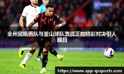 全州宙斯盾队与釜山球队激战正酣精彩对决引人瞩目