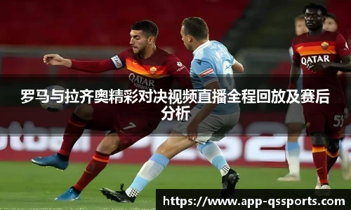 罗马与拉齐奥精彩对决视频直播全程回放及赛后分析